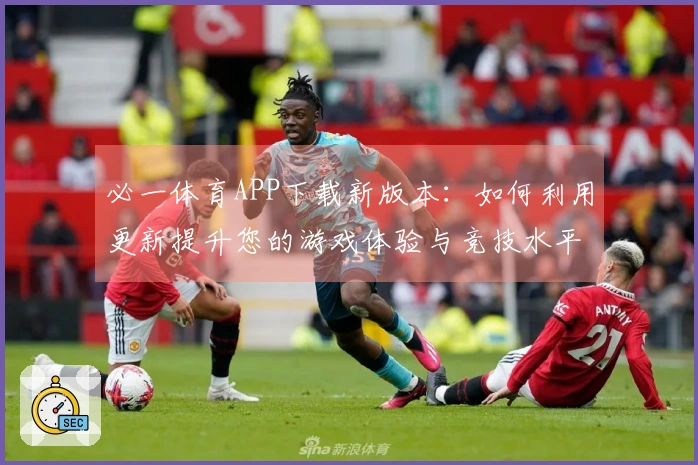 必一体育APP下载新版本：如何利用更新提升您的游戏体验与竞技水平
