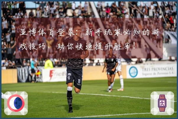 亚博体育登录：新手玩家必知的游戏技巧，助你快速提升胜率！