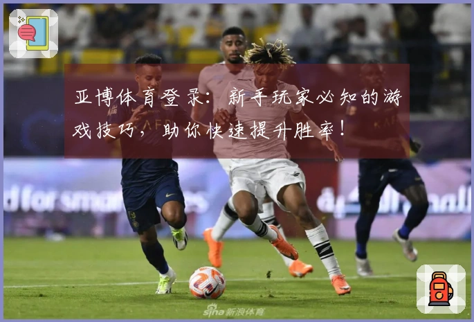 亚博体育登录：新手玩家必知的游戏技巧，助你快速提升胜率！