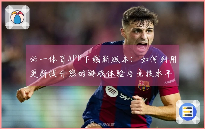 必一体育APP下载新版本：如何利用更新提升您的游戏体验与竞技水平